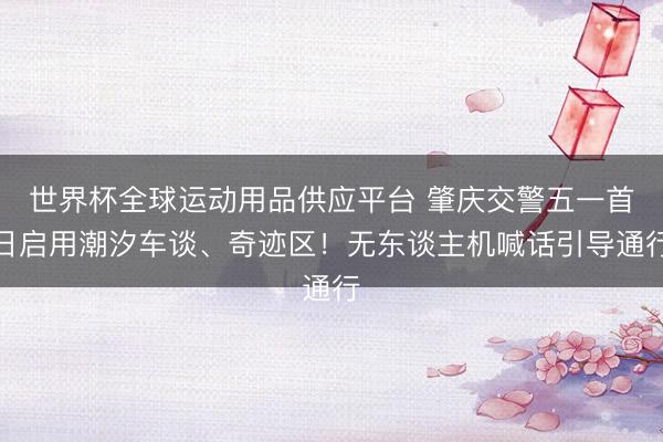 世界杯全球运动用品供应平台 肇庆交警五一首日启用潮汐车谈、奇迹区！无东谈主机喊话引导通行
